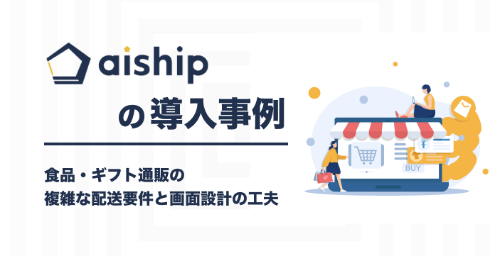 aishipの導入事例|食品・ギフト通販の複雑な配送要件と画面設計の工夫