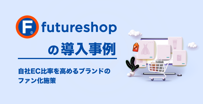 futureshopの導入事例|自社EC比率を高めるブランドのファン化施策