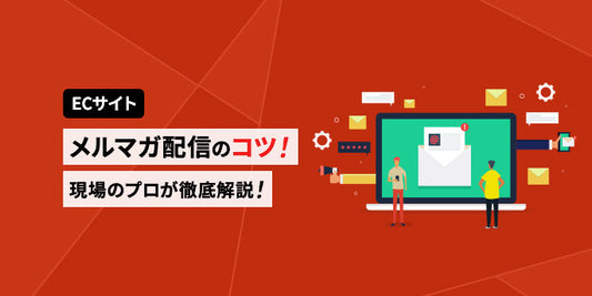 ECサイトのメルマガ配信のコツ！現場のプロが徹底解説！