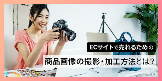 ECサイトで売れるための商品画像の撮影・加工方法とは？