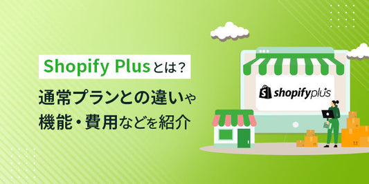 Shopify Plusとは？通常プランとの違いや機能・費用などを紹介