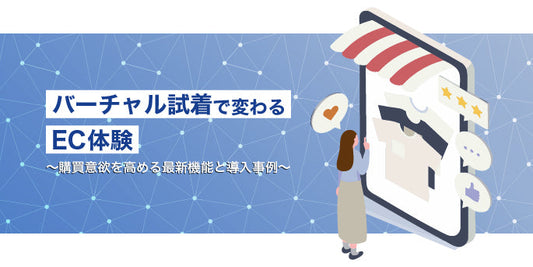 バーチャル試着で変わるEC体験 ～購買意欲を高める最新機能と導入事例～