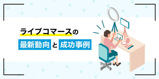 ライブコマースの最新動向と成功事例｜売上アップの秘訣とは？