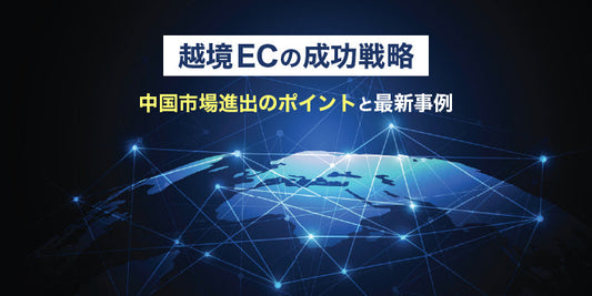越境ECの成功戦略｜中国市場進出のポイントと最新事例