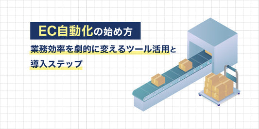 EC自動化の始め方｜業務効率を劇的に変えるツール活用と導入ステップ