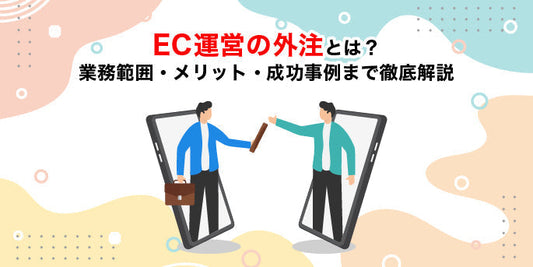 EC運営の外注とは？業務範囲・メリット・成功事例まで徹底解説