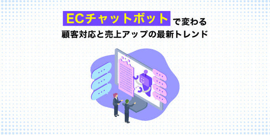 「EC チャットボット」で変わる顧客対応と売上アップの最新トレンド