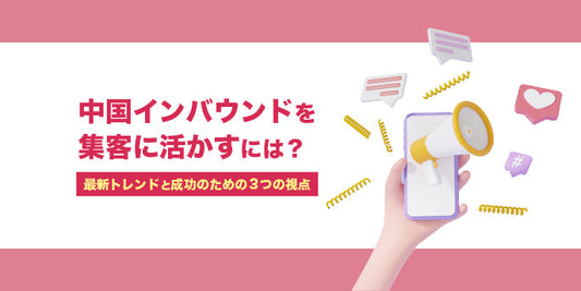 中国インバウンドを集客に活かすには？最新トレンドと成功のための3つの視点