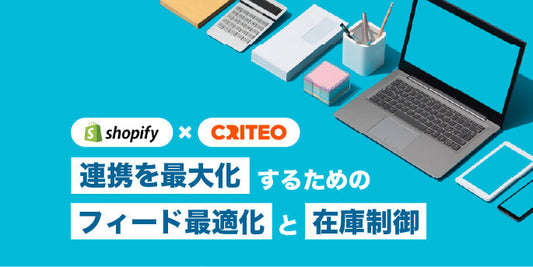 Shopify×Criteo連携を最大化するためのフィード最適化と在庫制御