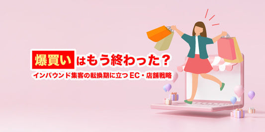 “爆買い”はもう終わった？インバウンド集客の転換期に立つEC・店舗戦略