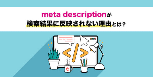 meta descriptionが検索結果に反映されない理由とは？