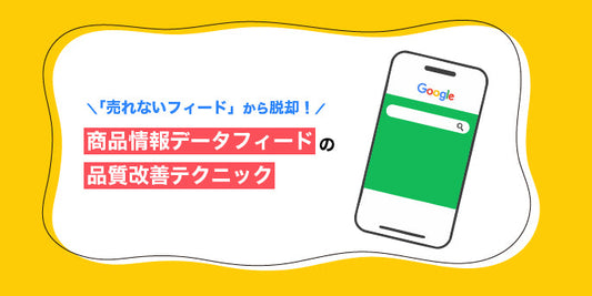 「売れないフィード」から脱却！商品情報データフィードの品質改善テクニック