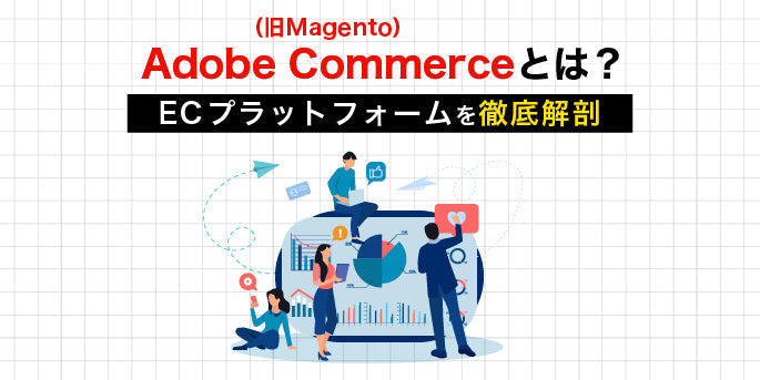 Adobe Commerce（Magento）とは？ECプラットフォームを徹底解剖