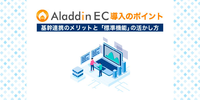 アラジンEC導入のポイント｜基幹連携のメリットと「標準機能」の活かし方