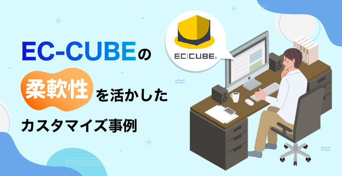 EC-CUBEの柔軟性を活かしたカスタマイズ事例