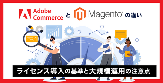 Adobe CommerceとMagentoの違い｜ライセンス導入の基準と大規模運用の注意点