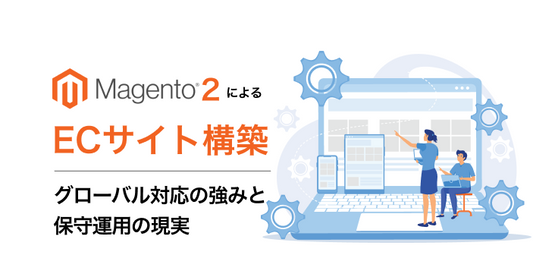 Magento 2によるECサイト構築｜グローバル対応の強みと保守運用の現実