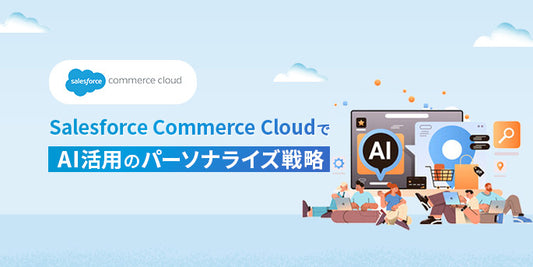 Salesforce Commerce CloudでAI活用のパーソナライズ戦略