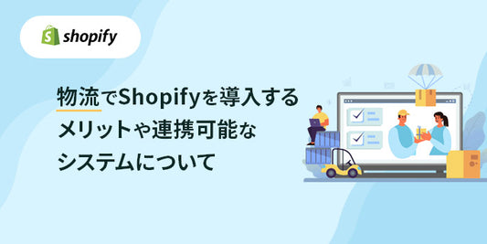 物流でShopifyを導入するメリットや連携可能なシステムについて